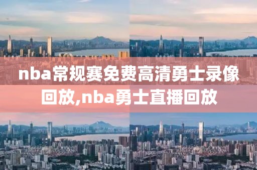 nba常规赛免费高清勇士录像回放,nba勇士直播回放