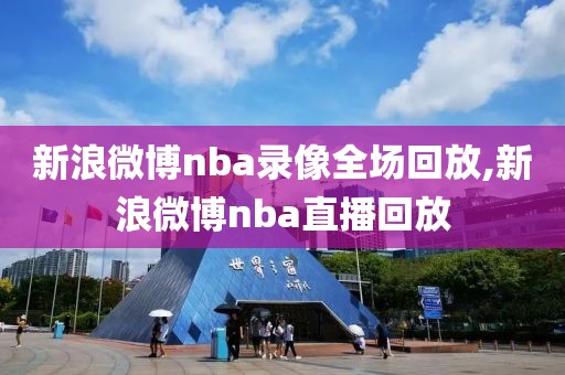 新浪微博nba录像全场回放,新浪微博nba直播回放