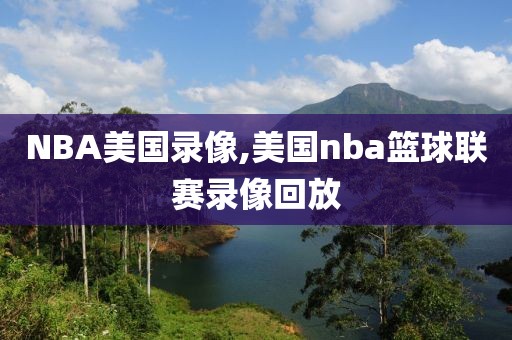 NBA美国录像,美国nba篮球联赛录像回放