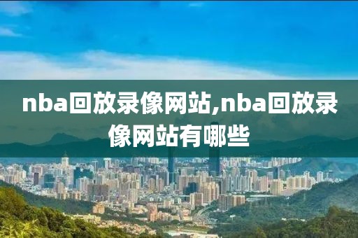 nba回放录像网站,nba回放录像网站有哪些