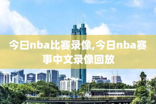 今曰nba比赛录像,今日nba赛事中文录像回放