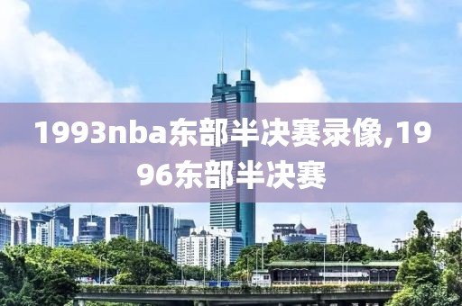 1993nba东部半决赛录像,1996东部半决赛