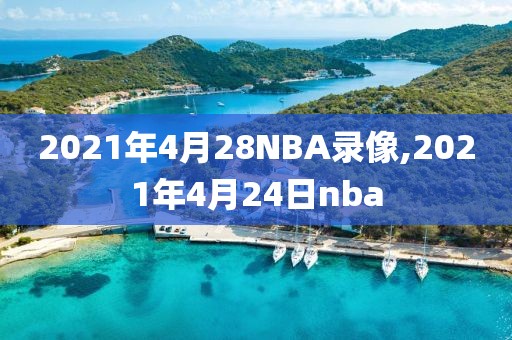 2021年4月28NBA录像,2021年4月24日nba