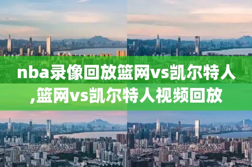 nba录像回放篮网vs凯尔特人,篮网vs凯尔特人视频回放