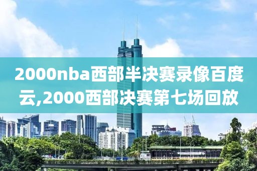 2000nba西部半决赛录像百度云,2000西部决赛第七场回放