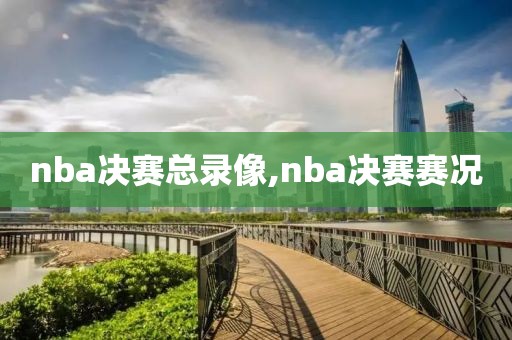 nba决赛总录像,nba决赛赛况