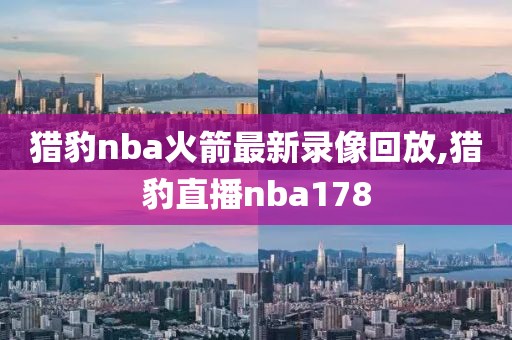 猎豹nba火箭最新录像回放,猎豹直播nba178