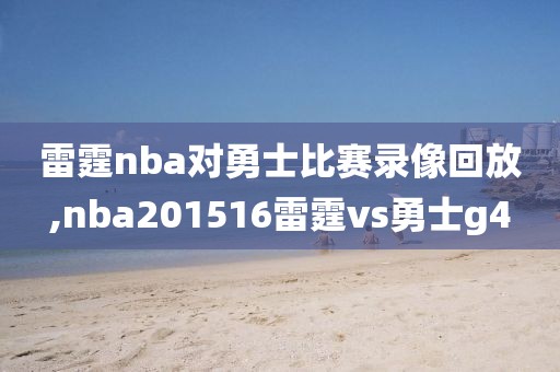 雷霆nba对勇士比赛录像回放,nba201516雷霆vs勇士g4