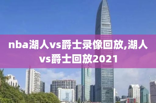 nba湖人vs爵士录像回放,湖人vs爵士回放2021