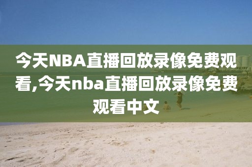 今天NBA直播回放录像免费观看,今天nba直播回放录像免费观看中文 今天NBA直播回放录像免费观看,今天nba直播回放录像免费观看中文