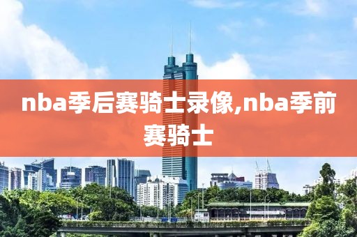 nba季后赛骑士录像,nba季前赛骑士