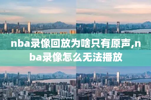 nba录像回放为啥只有原声,nba录像怎么无法播放