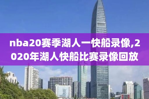 nba20赛季湖人一快船录像,2020年湖人快船比赛录像回放