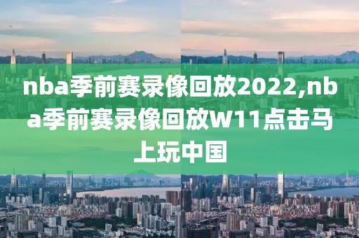 nba季前赛录像回放2022,nba季前赛录像回放W11点击马上玩中国