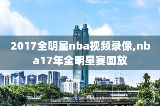 2017全明星nba视频录像,nba17年全明星赛回放