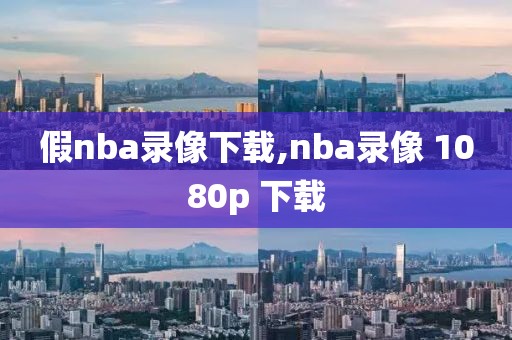 假nba录像下载,nba录像 1080p 下载