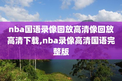 nba国语录像回放高清像回放高清下载,nba录像高清国语完整版