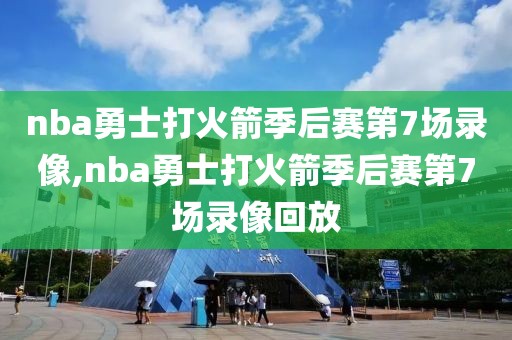 nba勇士打火箭季后赛第7场录像,nba勇士打火箭季后赛第7场录像回放 nba勇士打火箭季后赛第7场录像,nba勇士打火箭季后赛第7场录像回放