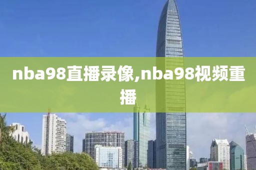 nba98直播录像,nba98视频重播