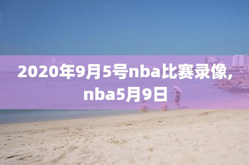 2020年9月5号nba比赛录像,nba5月9日