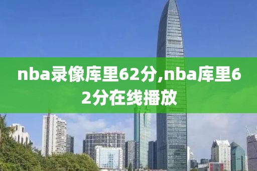 nba录像库里62分,nba库里62分在线播放