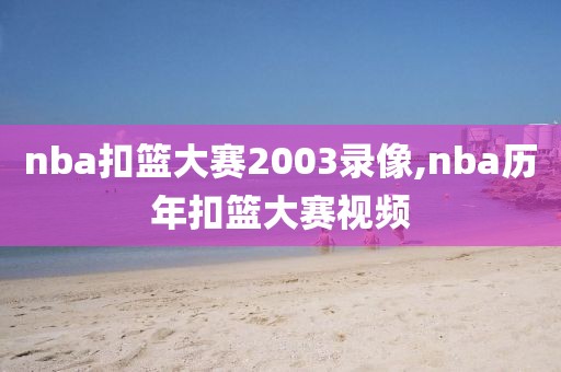 nba扣篮大赛2003录像,nba历年扣篮大赛视频