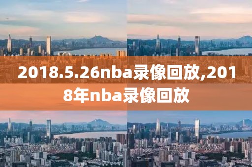 2018.5.26nba录像回放,2018年nba录像回放
