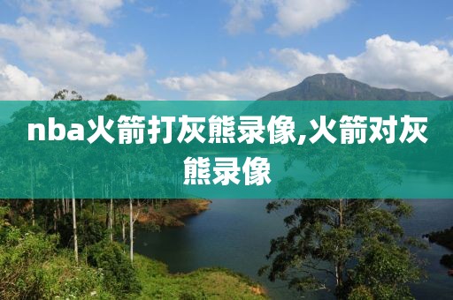 nba火箭打灰熊录像,火箭对灰熊录像