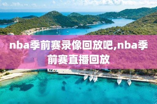 nba季前赛录像回放吧,nba季前赛直播回放
