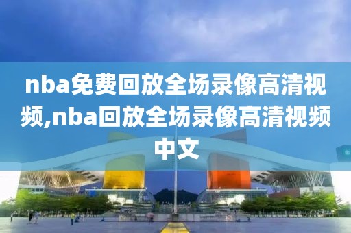 nba免费回放全场录像高清视频,nba回放全场录像高清视频中文