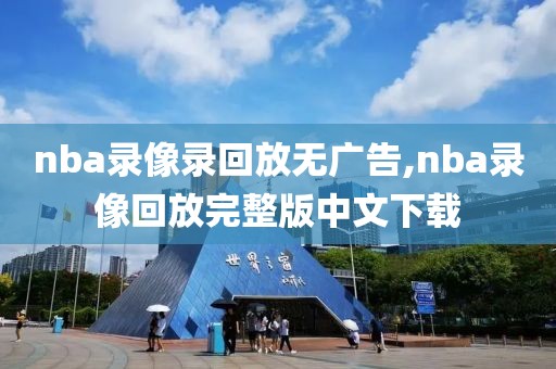 nba录像录回放无广告,nba录像回放完整版中文下载