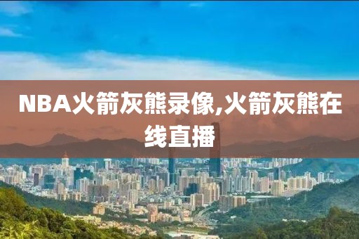 NBA火箭灰熊录像,火箭灰熊在线直播