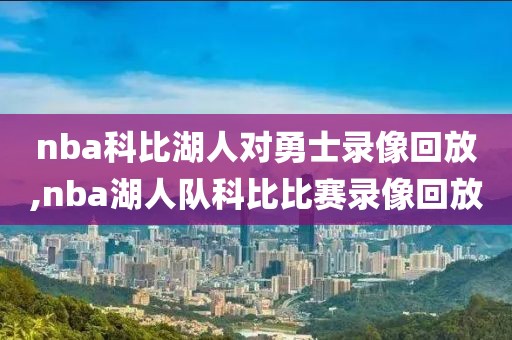 nba科比湖人对勇士录像回放,nba湖人队科比比赛录像回放