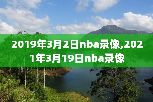 2019年3月2日nba录像,2021年3月19日nba录像