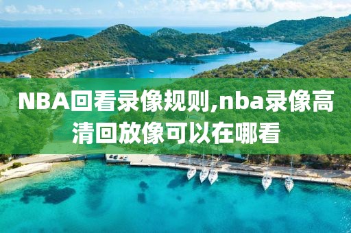 NBA回看录像规则,nba录像高清回放像可以在哪看