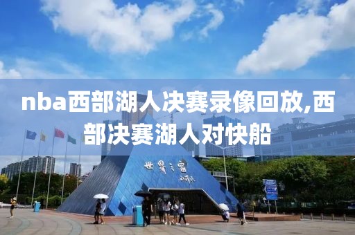 nba西部湖人决赛录像回放,西部决赛湖人对快船