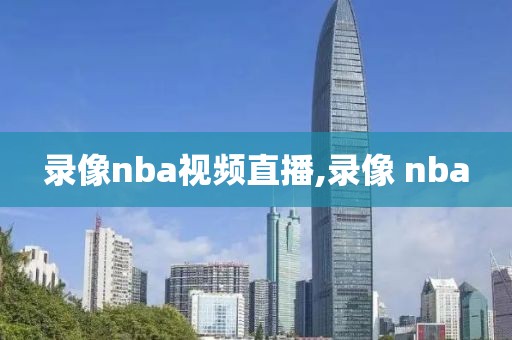 录像nba视频直播,录像 nba