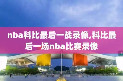 nba科比最后一战录像,科比最后一场nba比赛录像