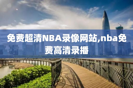 免费超清NBA录像网站,nba免费高清录播