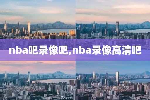 nba吧录像吧,nba录像高清吧