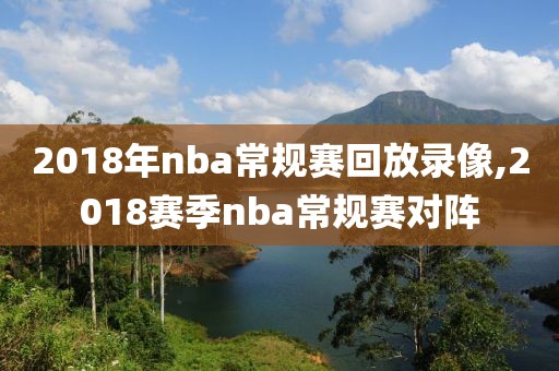 2018年nba常规赛回放录像,2018赛季nba常规赛对阵