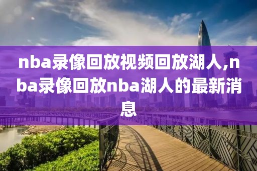 nba录像回放视频回放湖人,nba录像回放nba湖人的最新消息