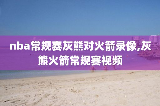 nba常规赛灰熊对火箭录像,灰熊火箭常规赛视频