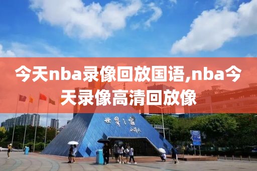 今天nba录像回放国语,nba今天录像高清回放像