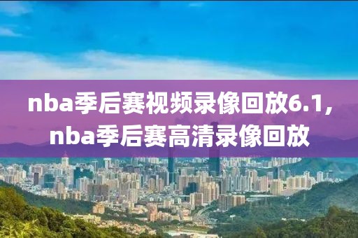 nba季后赛视频录像回放6.1,nba季后赛高清录像回放