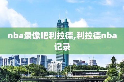 nba录像吧利拉德,利拉德nba记录
