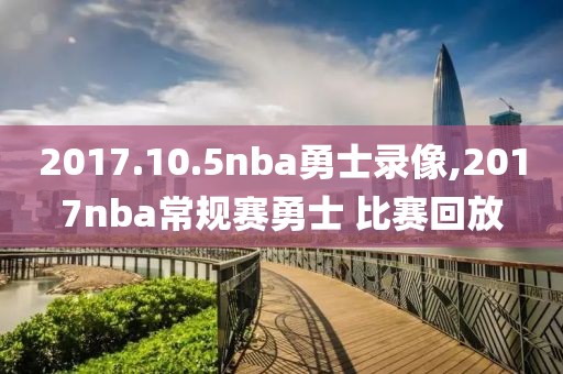 2017.10.5nba勇士录像,2017nba常规赛勇士 比赛回放