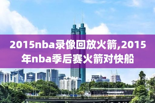 2015nba录像回放火箭,2015年nba季后赛火箭对快船