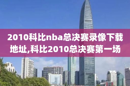 2010科比nba总决赛录像下载地址,科比2010总决赛第一场