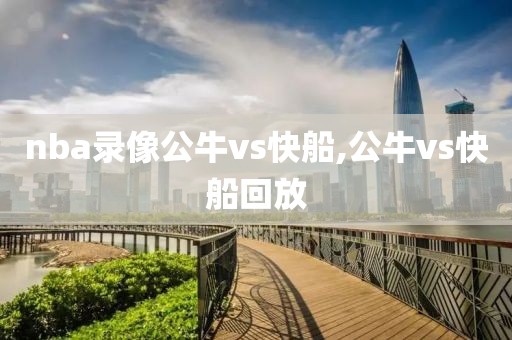 nba录像公牛vs快船,公牛vs快船回放